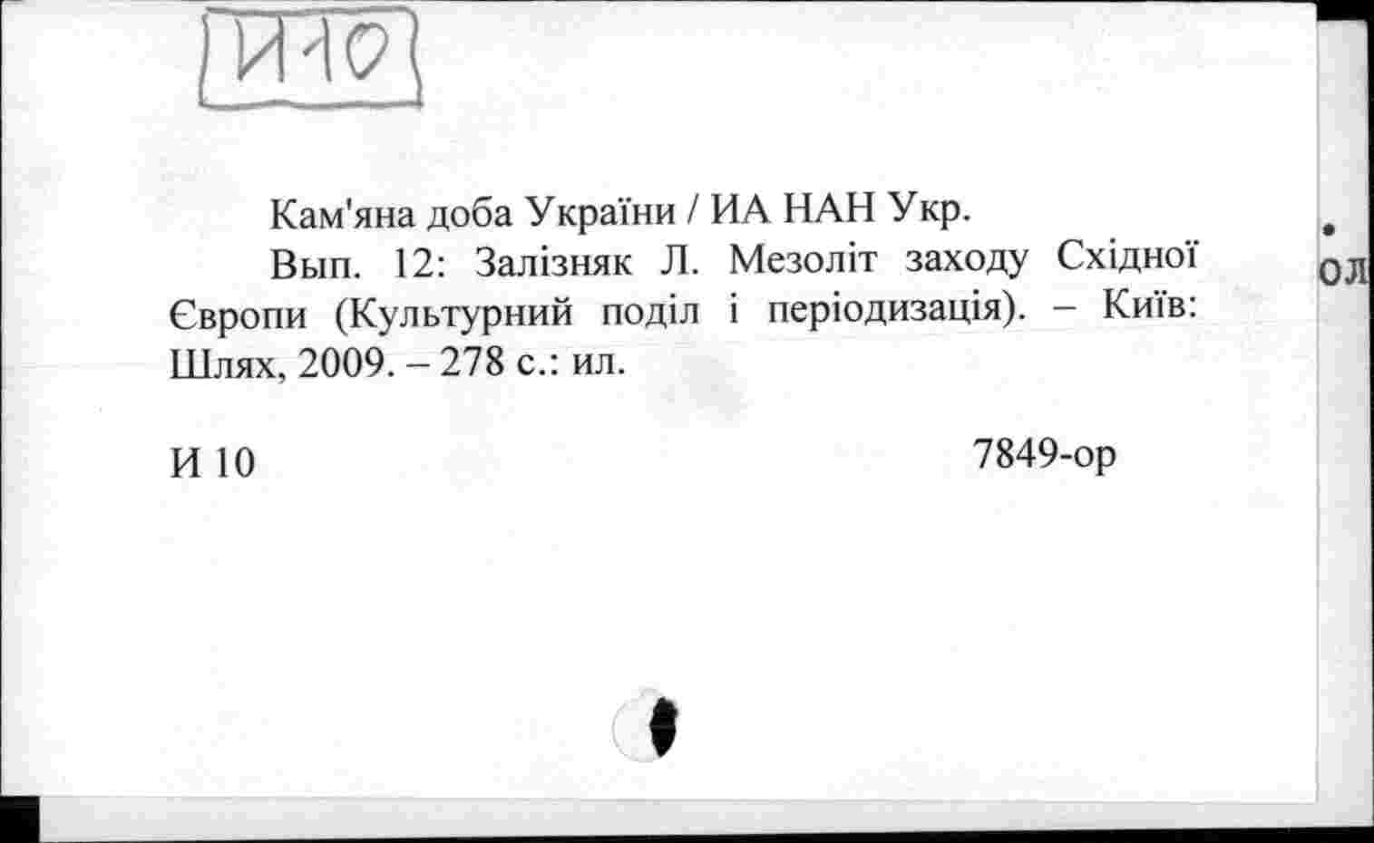 ﻿Кам'яна доба України / ИА НАН Укр.
Вып. 12: Залізняк Л. Мезоліт заходу Східної Європи (Культурний поділ і періодизація). - Київ: Шлях, 2009.-278 с.: ил.
И 10
7849-ор